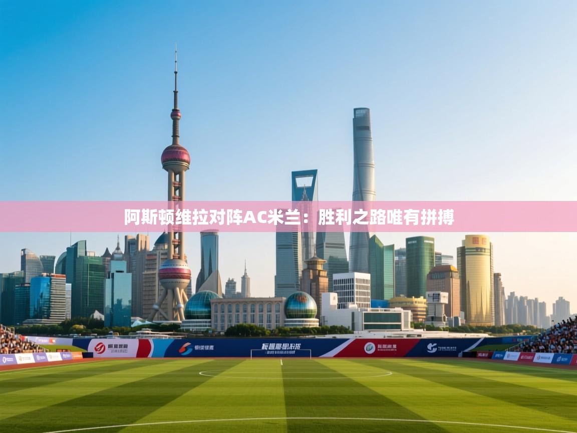 阿斯顿维拉对阵AC米兰:胜利之路唯有拼搏 第1张