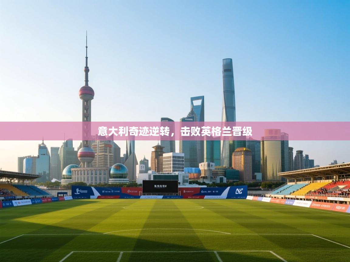 意大利奇迹逆转，击败英格兰晋级  第2张