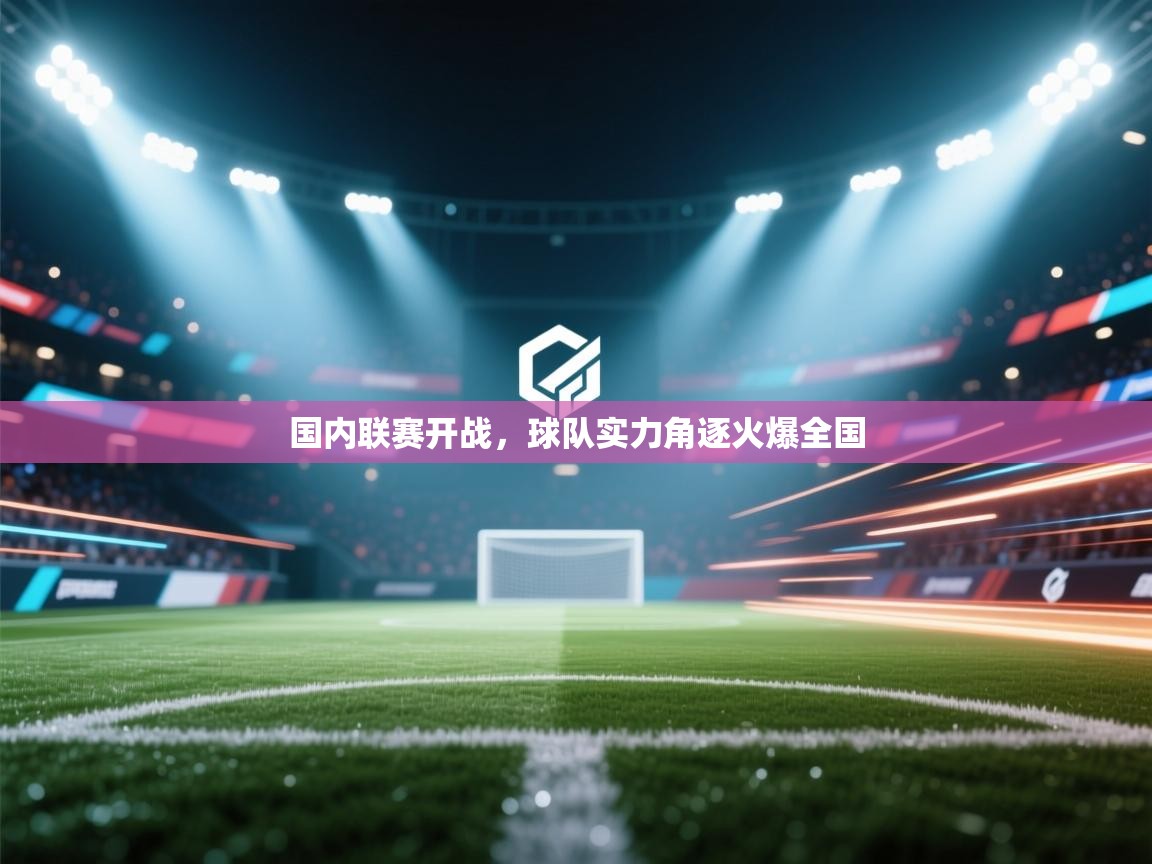 国内联赛开战，球队实力角逐火爆全国  第1张