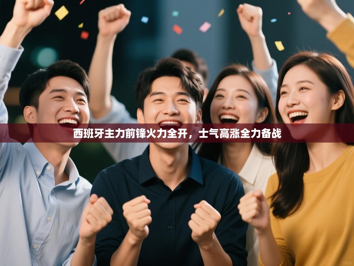 西班牙主力前锋火力全开，士气高涨全力备战  第1张