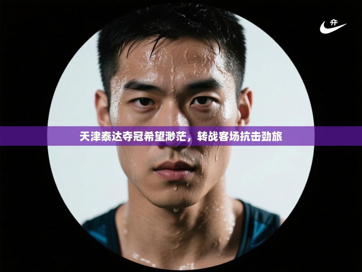 天津泰达夺冠希望渺茫，转战客场抗击劲旅  第2张