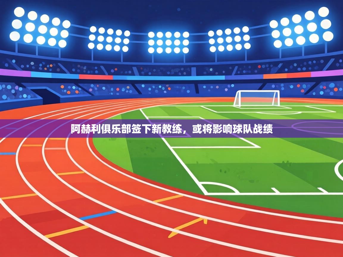 阿赫利俱乐部签下新教练，或将影响球队战绩  第1张