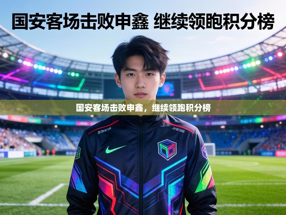 国安客场击败申鑫,继续领跑积分榜 第1张