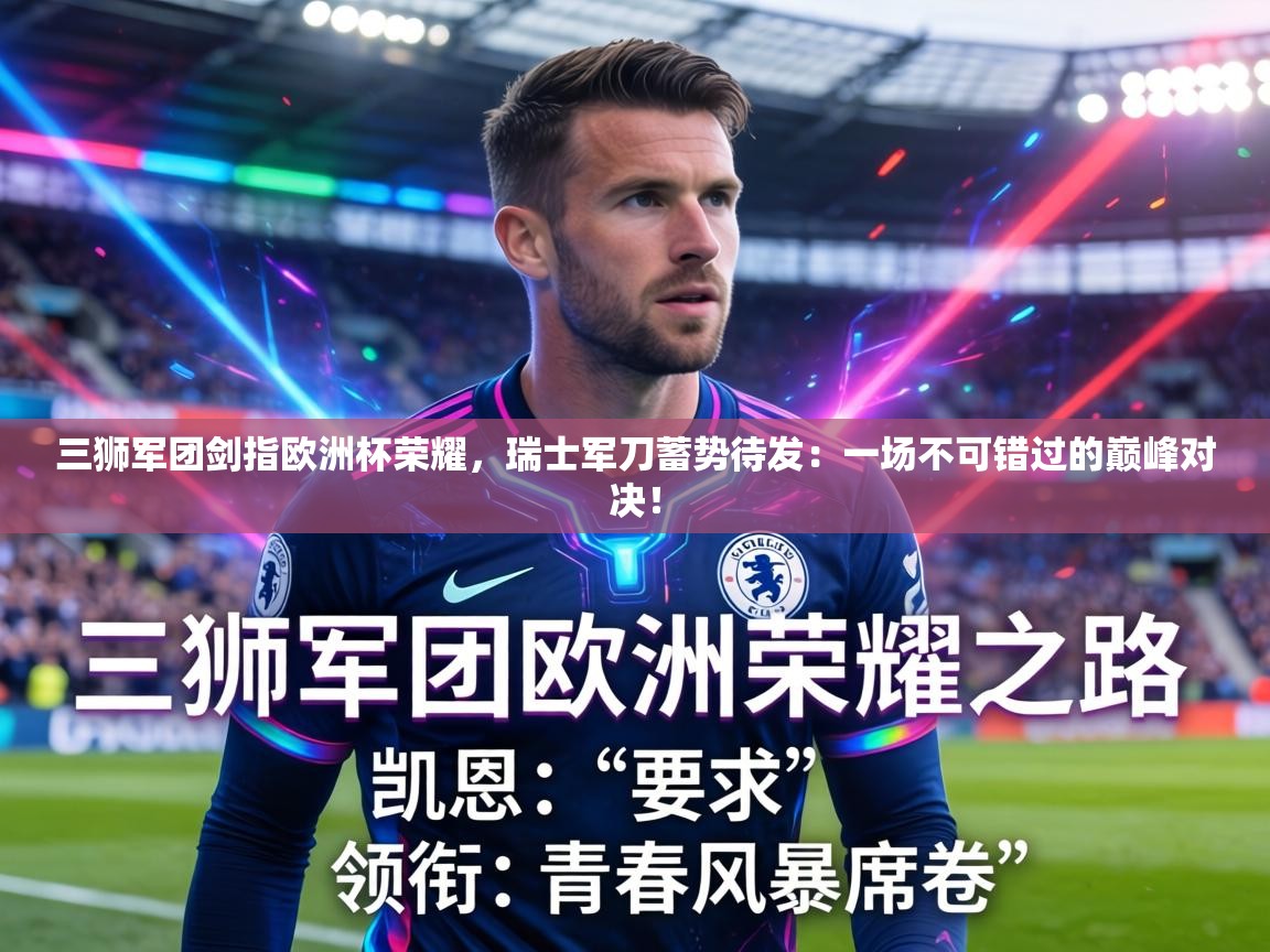 三狮军团剑指欧洲杯荣耀,瑞士军刀蓄势待发:一场不可错过的巅峰对决! 第1张