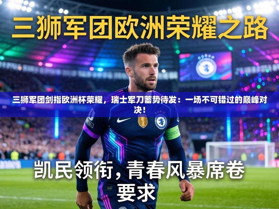 三狮军团剑指欧洲杯荣耀,瑞士军刀蓄势待发:一场不可错过的巅峰对决! 第2张