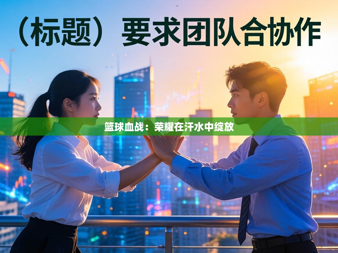 篮球血战：荣耀在汗水中绽放  第1张