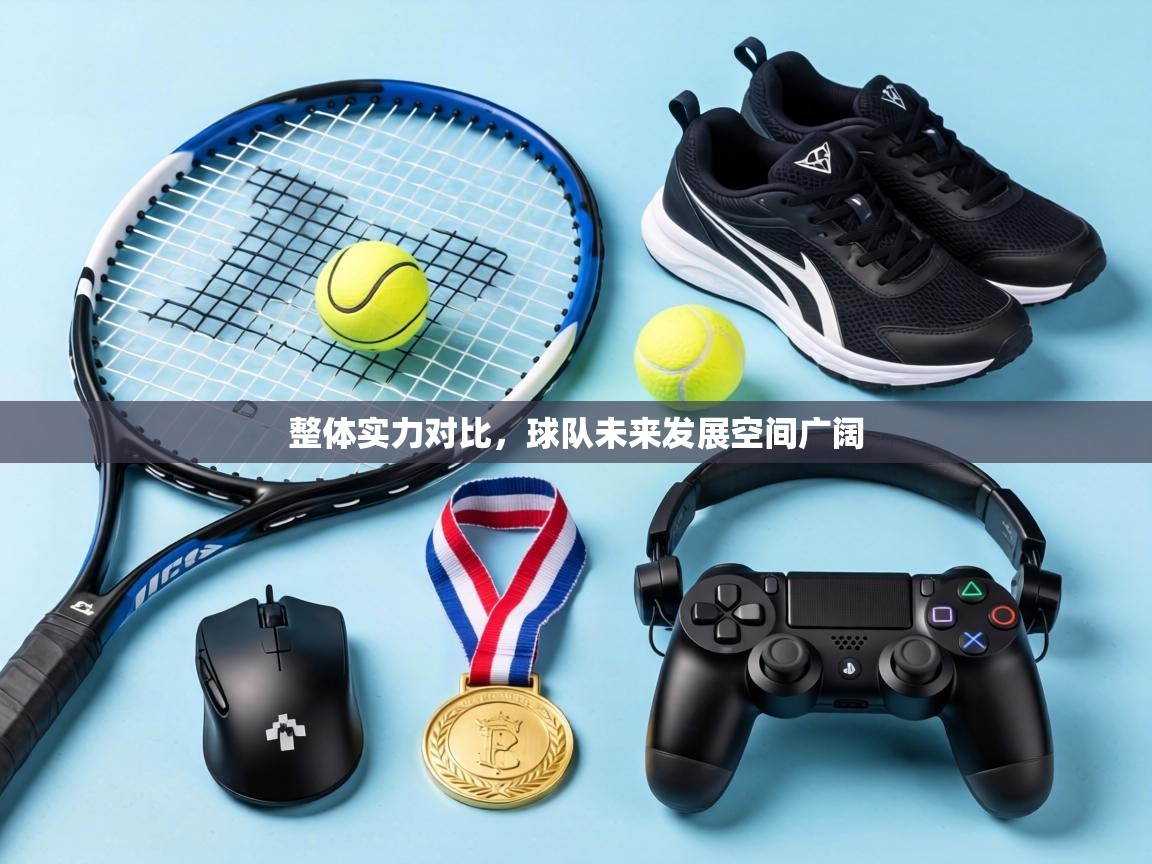 整体实力对比，球队未来发展空间广阔  第2张