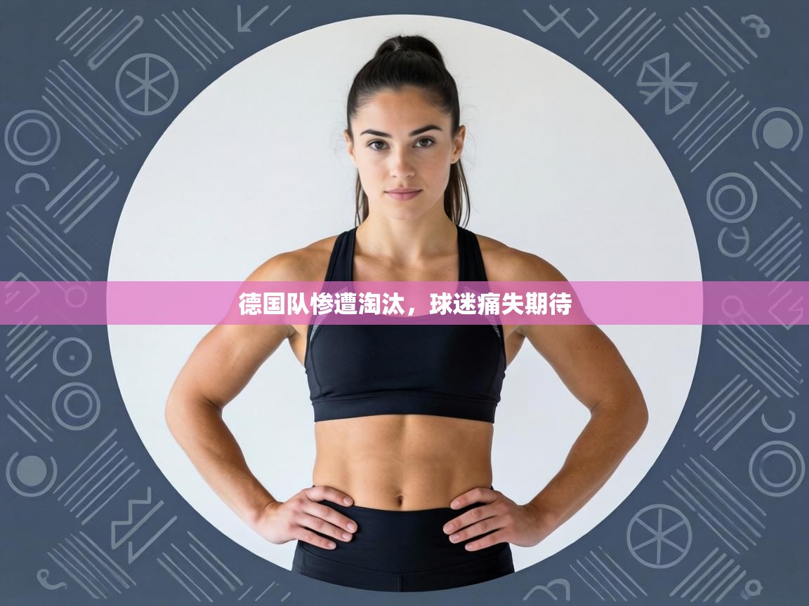 德国队惨遭淘汰，球迷痛失期待  第1张