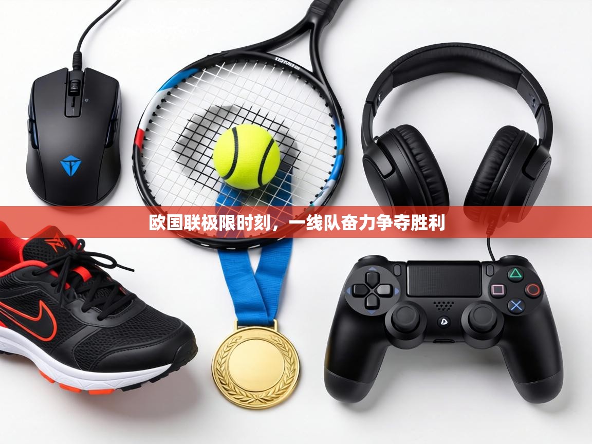 欧国联极限时刻，一线队奋力争夺胜利  第1张