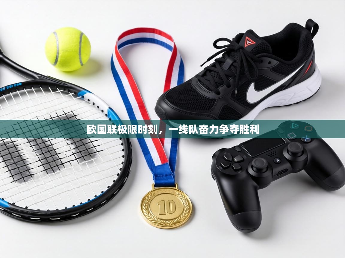 欧国联极限时刻，一线队奋力争夺胜利  第2张