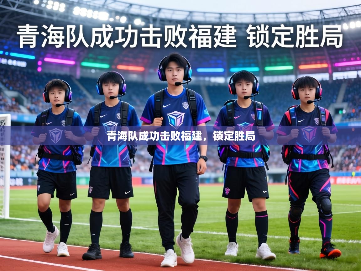 青海队成功击败福建,锁定胜局 第1张